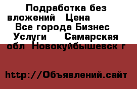 Подработка без вложений › Цена ­ 1 000 - Все города Бизнес » Услуги   . Самарская обл.,Новокуйбышевск г.